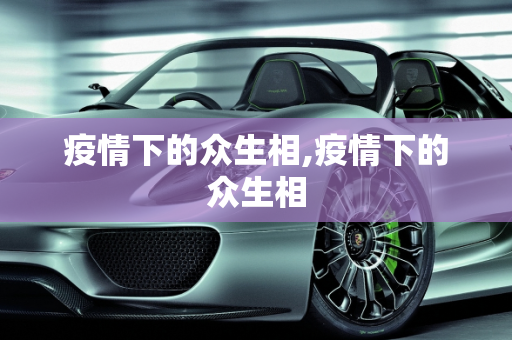 疫情下的众生相,疫情下的众生相