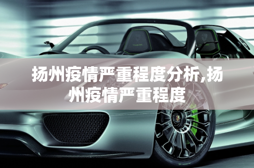 扬州疫情严重程度分析,扬州疫情严重程度