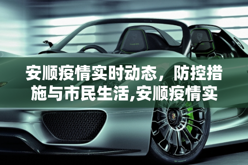 安顺疫情实时动态，防控措施与市民生活,安顺疫情实时动态