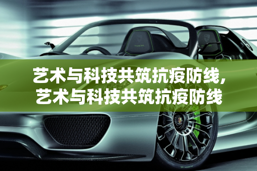 艺术与科技共筑抗疫防线,艺术与科技共筑抗疫防线