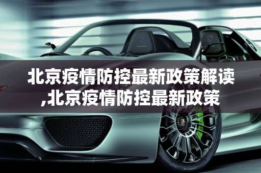 北京疫情防控最新政策解读,北京疫情防控最新政策