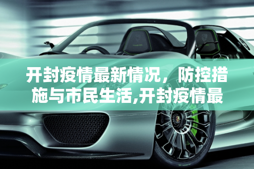 开封疫情最新情况，防控措施与市民生活,开封疫情最新情况