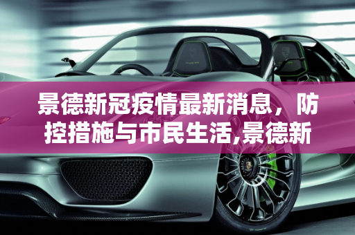 景德新冠疫情最新消息，防控措施与市民生活,景德新冠疫情最新消息
