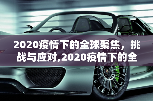 2020疫情下的全球聚焦，挑战与应对,2020疫情下的全球聚焦