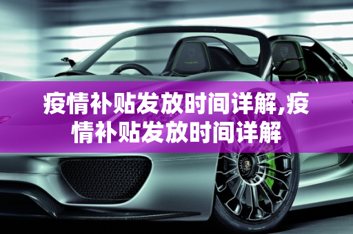 疫情补贴发放时间详解,疫情补贴发放时间详解