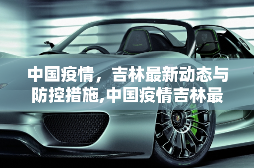 中国疫情，吉林最新动态与防控措施,中国疫情吉林最新消息