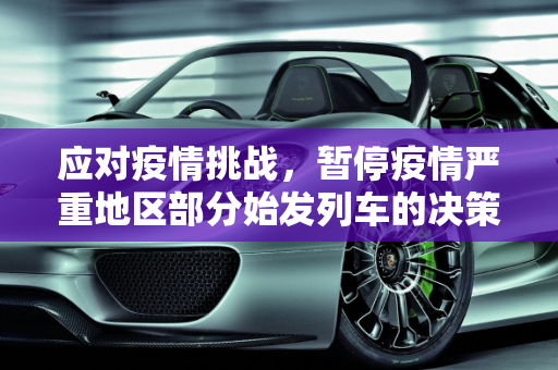 应对疫情挑战，暂停疫情严重地区部分始发列车的决策与影响,暂停疫情严重地区部分始发列车
