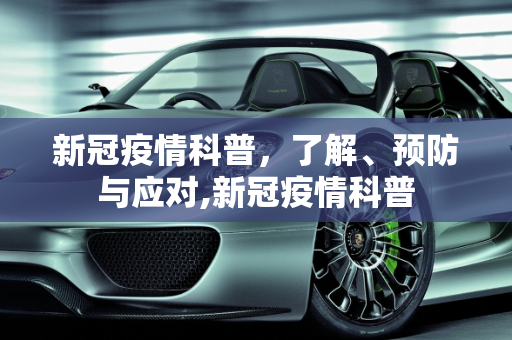 新冠疫情科普，了解、预防与应对,新冠疫情科普