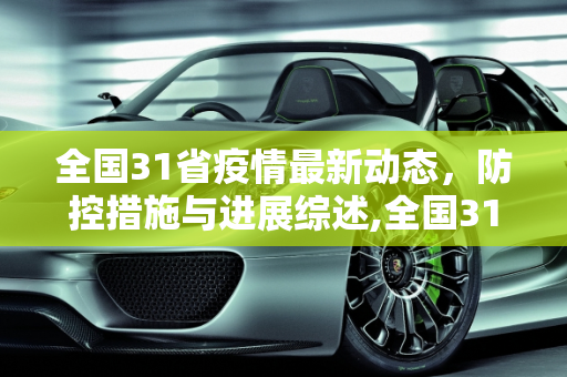 全国31省疫情最新动态，防控措施与进展综述,全国31省疫情最新消息