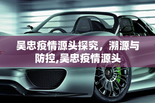 吴忠疫情源头探究，溯源与防控,吴忠疫情源头