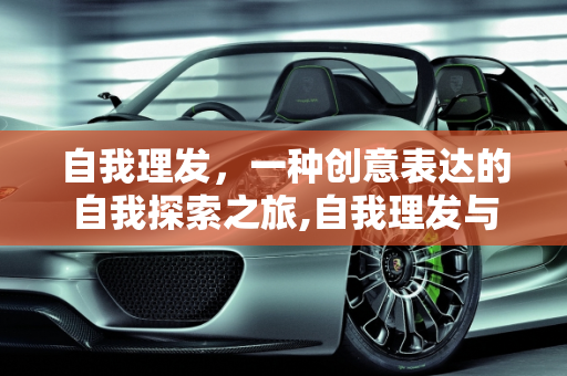 自我理发，一种创意表达的自我探索之旅,自我理发与创意表达