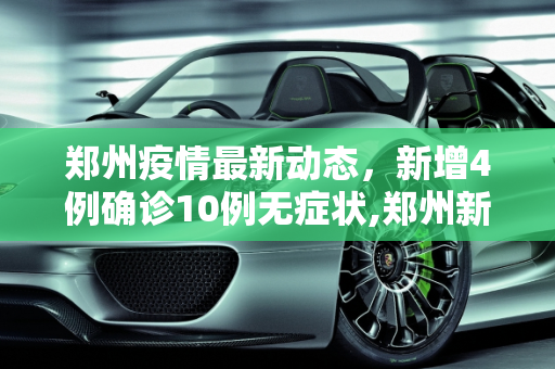 郑州疫情最新动态，新增4例确诊10例无症状,郑州新增4例确诊10例无症状