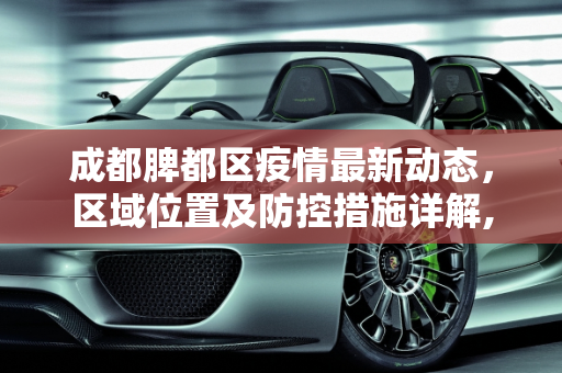 成都脾都区疫情最新动态，区域位置及防控措施详解,脾都区疫情最新消息:脾都区在成都哪个方向