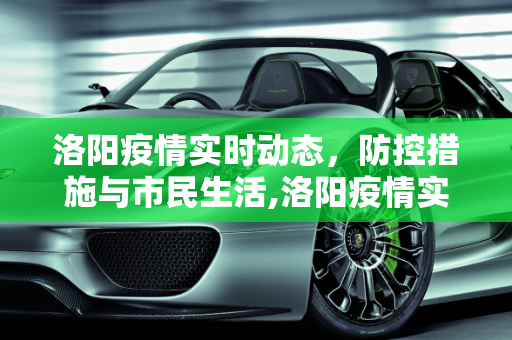 洛阳疫情实时动态，防控措施与市民生活,洛阳疫情实时动态