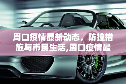 周口疫情最新动态，防控措施与市民生活,周口疫情最新动态