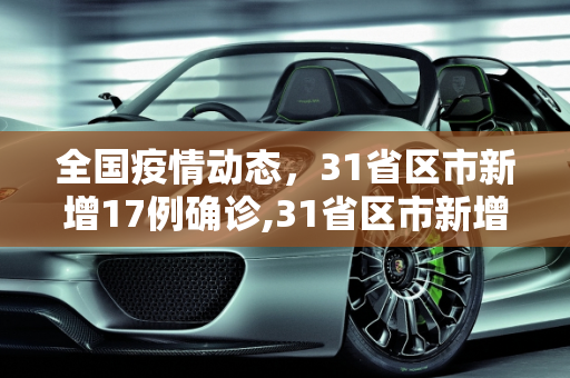全国疫情动态，31省区市新增17例确诊,31省区市新增17例确诊