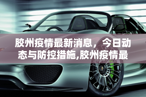 胶州疫情最新消息，今日动态与防控措施,胶州疫情最新消息今天