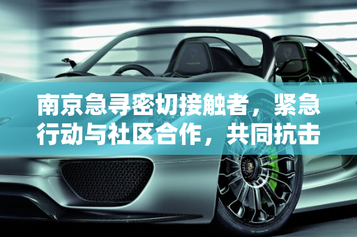 南京急寻密切接触者，紧急行动与社区合作，共同抗击疫情,南京急寻密切接触者