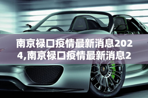 南京禄口疫情最新消息2024,南京禄口疫情最新消息2024