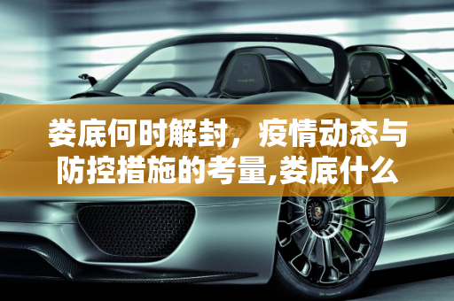 娄底何时解封，疫情动态与防控措施的考量,娄底什么时候能解封