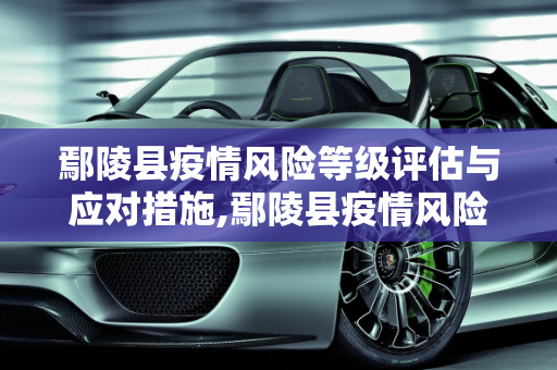 鄢陵县疫情风险等级评估与应对措施,鄢陵县疫情风险等级