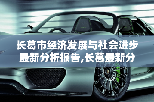 长葛市经济发展与社会进步最新分析报告,长葛最新分析报告
