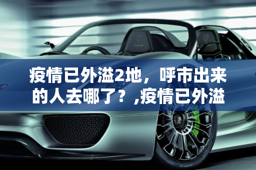 疫情已外溢2地，呼市出来的人去哪了？,疫情已外溢2地呼市出来的人去哪了