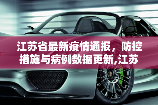 江苏省最新疫情通报，防控措施与病例数据更新,江苏省最新疫情通报