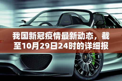 我国新冠疫情最新动态，截至10月29日24时的详细报告,截至10月29日24时新型冠状病毒肺炎疫情最新情况