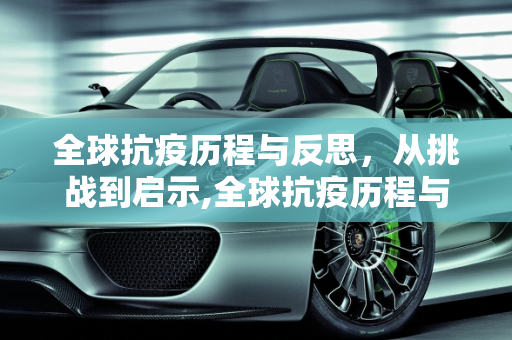 全球抗疫历程与反思，从挑战到启示,全球抗疫历程与反思