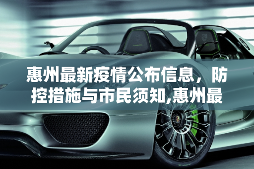 惠州最新疫情公布信息，防控措施与市民须知,惠州最新疫情公布信息